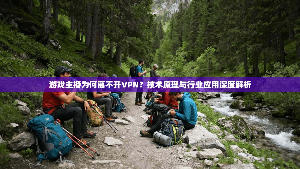 游戏主播为何离不开VPN？技术原理与行业应用深度解析