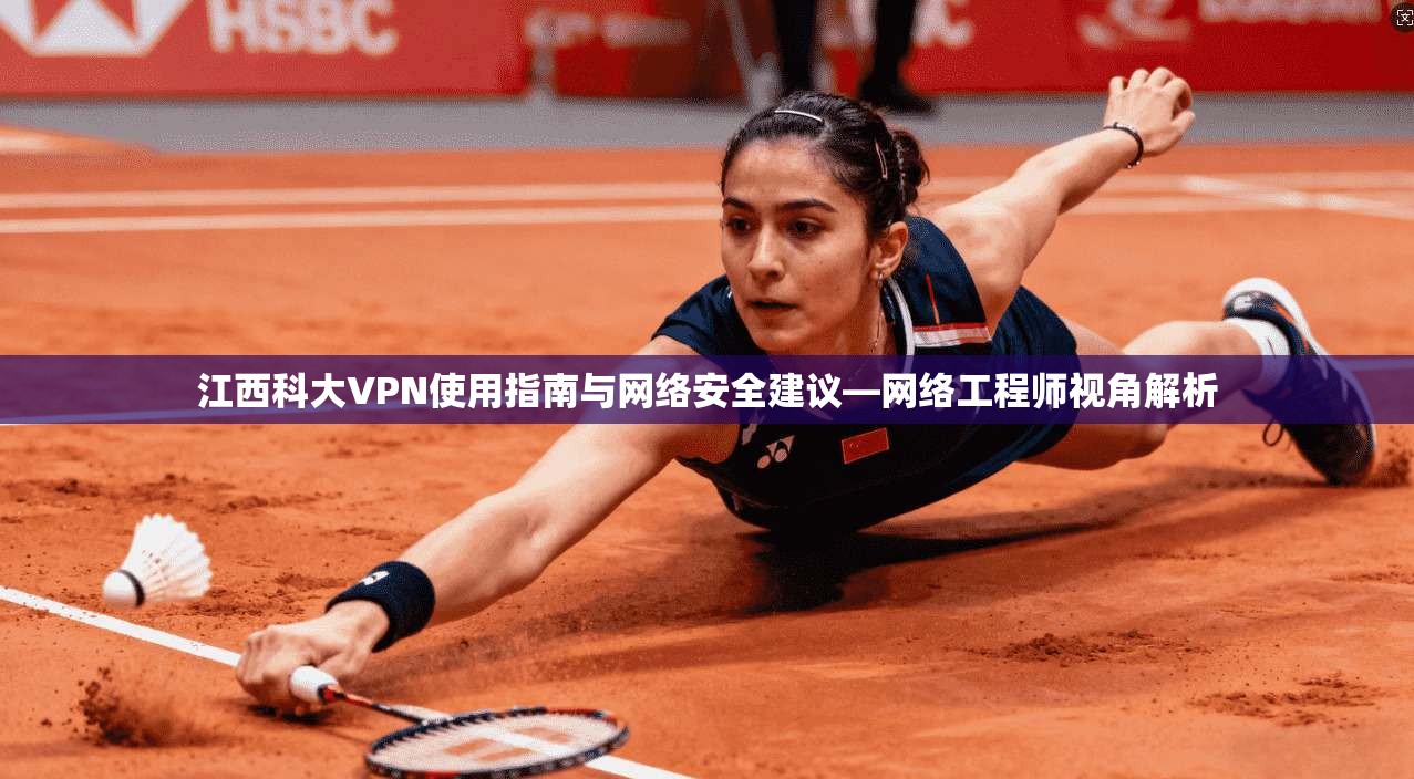江西科大VPN使用指南与网络安全建议—网络工程师视角解析