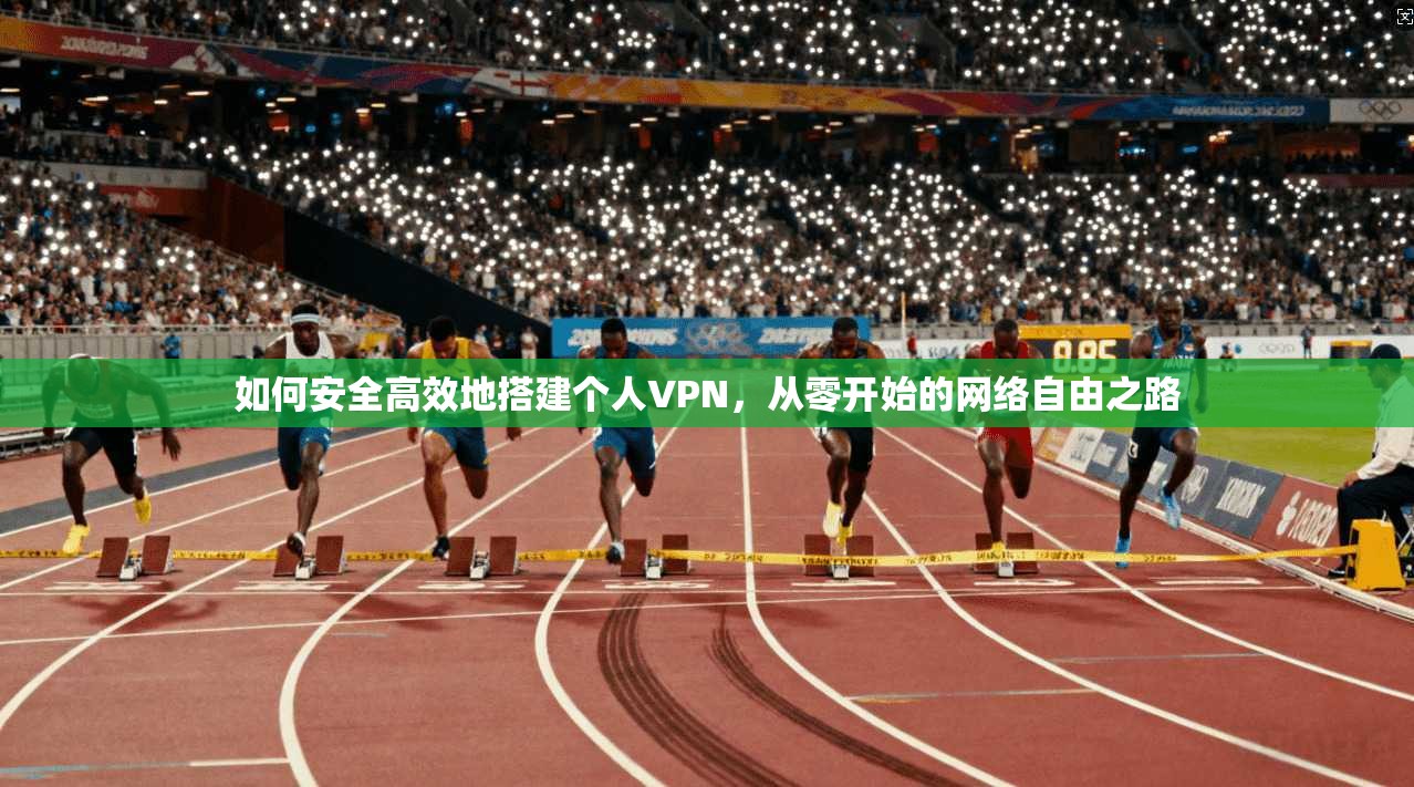 如何安全高效地搭建个人VPN，从零开始的网络自由之路