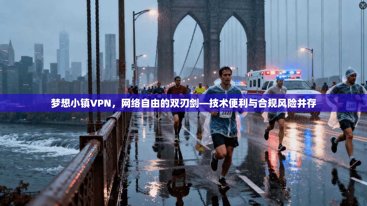 梦想小镇VPN，网络自由的双刃剑—技术便利与合规风险并存