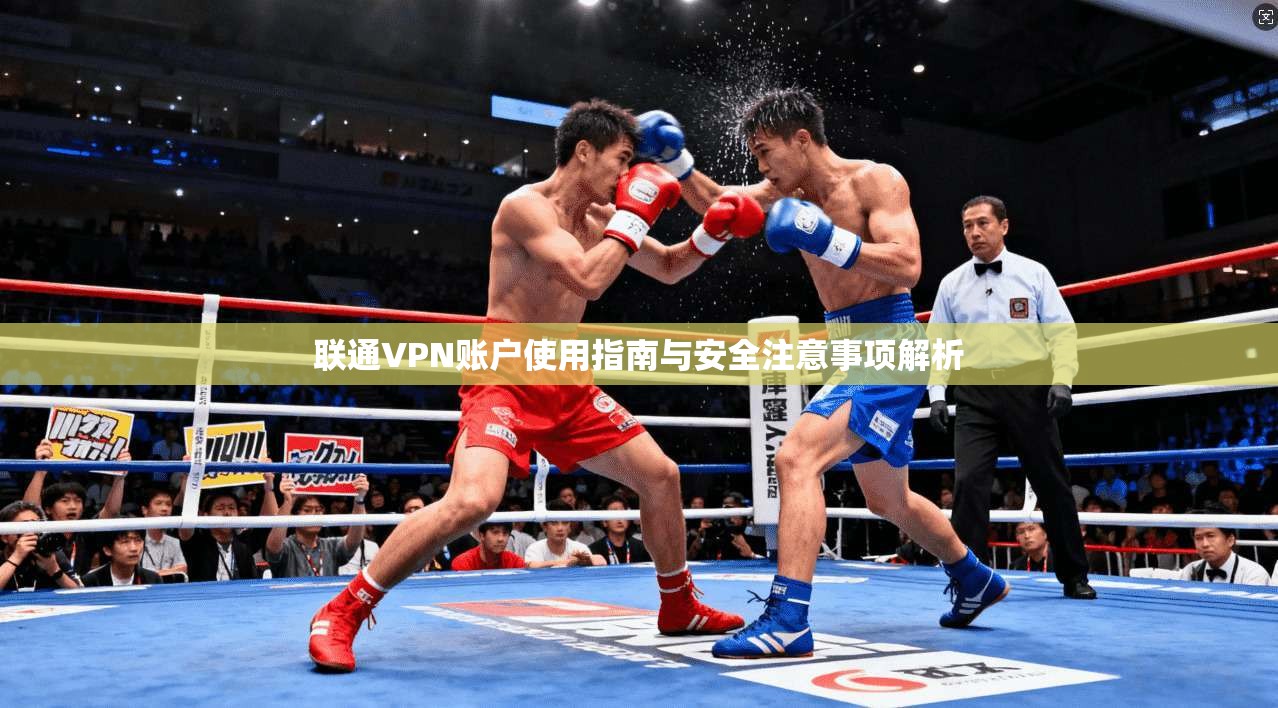 联通VPN账户使用指南与安全注意事项解析 联通VPN账户使用指南与安全注意事项解析