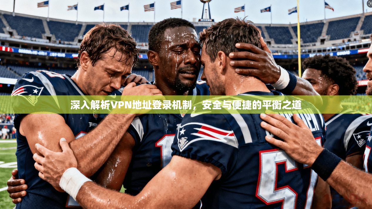 深入解析VPN地址登录机制，安全与便捷的平衡之道