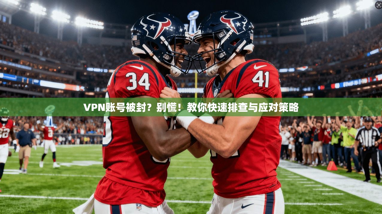 VPN账号被封？别慌！教你快速排查与应对策略