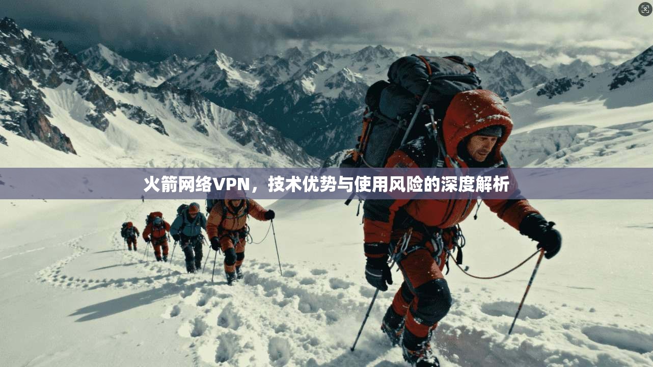 火箭网络VPN，技术优势与使用风险的深度解析