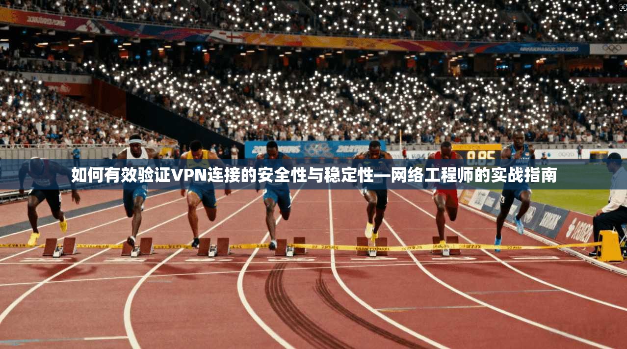 如何有效验证VPN连接的安全性与稳定性—网络工程师的实战指南