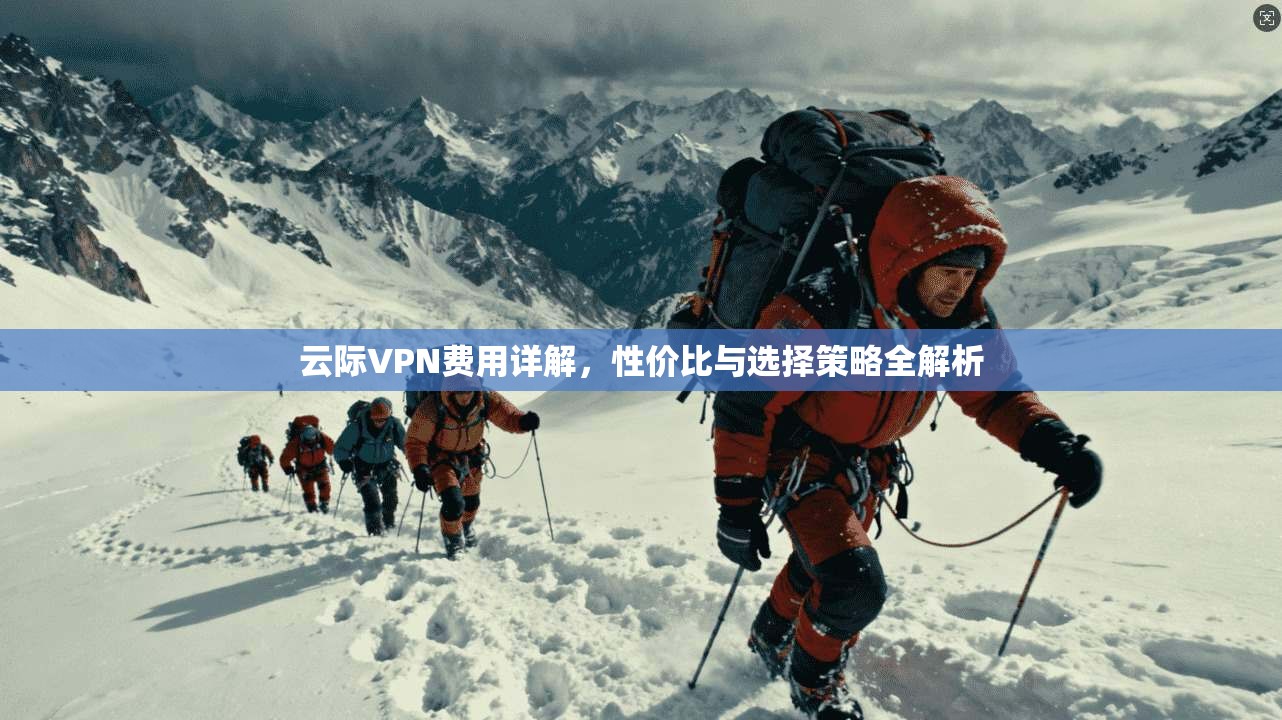 云际VPN费用详解，性价比与选择策略全解析