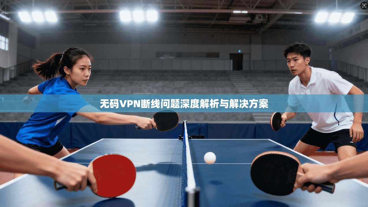无码VPN断线问题深度解析与解决方案