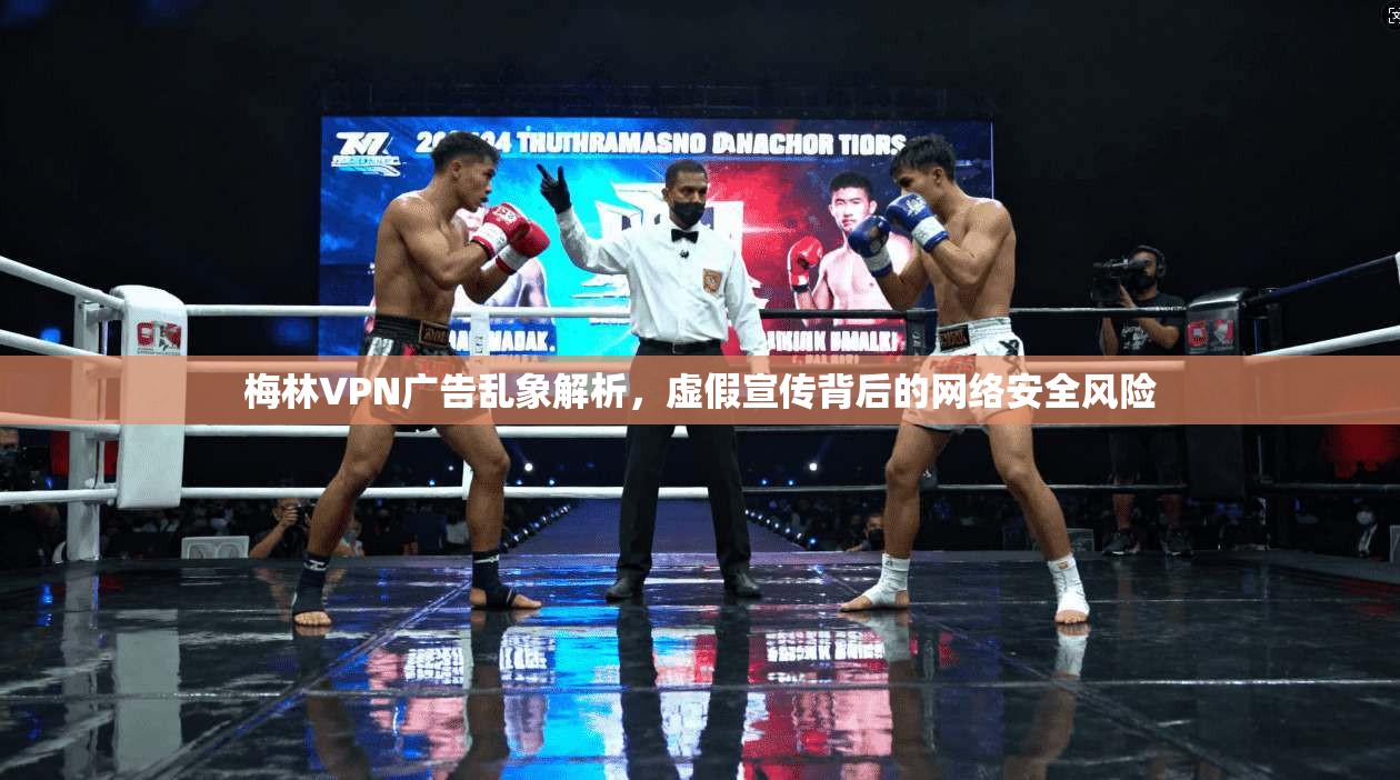梅林VPN广告乱象解析,虚假宣传背后的网络安全风险 梅林VPN广告乱象解析,虚假宣传背后的网络安全风险