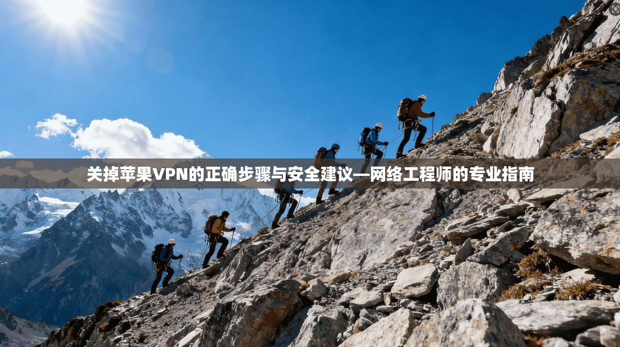 关掉苹果VPN的正确步骤与安全建议—网络工程师的专业指南 关掉苹果VPN的正确步骤与安全建议—网络工程师的专业指南