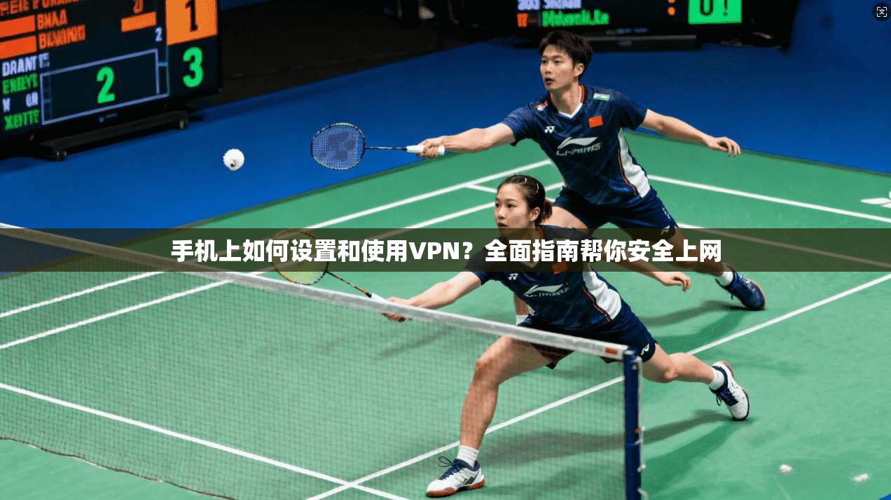 手机上如何设置和使用VPN？全面指南帮你安全上网
