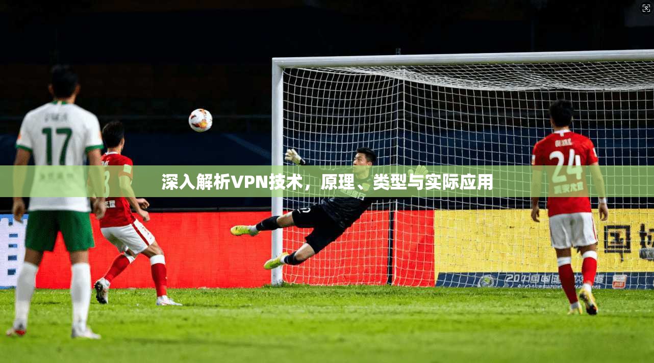 深入解析VPN技术，原理、类型与实际应用