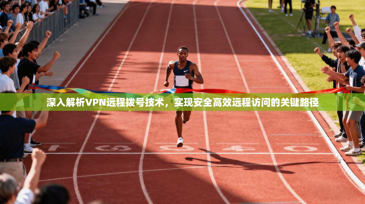 深入解析VPN远程拨号技术，实现安全高效远程访问的关键路径