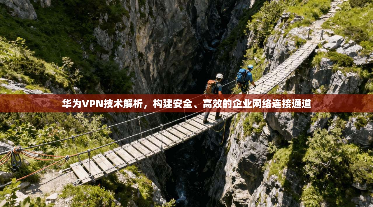 华为VPN技术解析，构建安全、高效的企业网络连接通道
