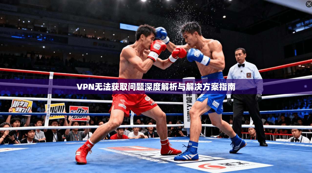 VPN无法获取问题深度解析与解决方案指南