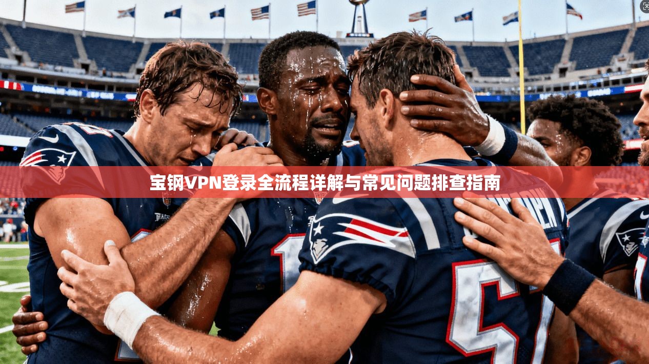 宝钢VPN登录全流程详解与常见问题排查指南