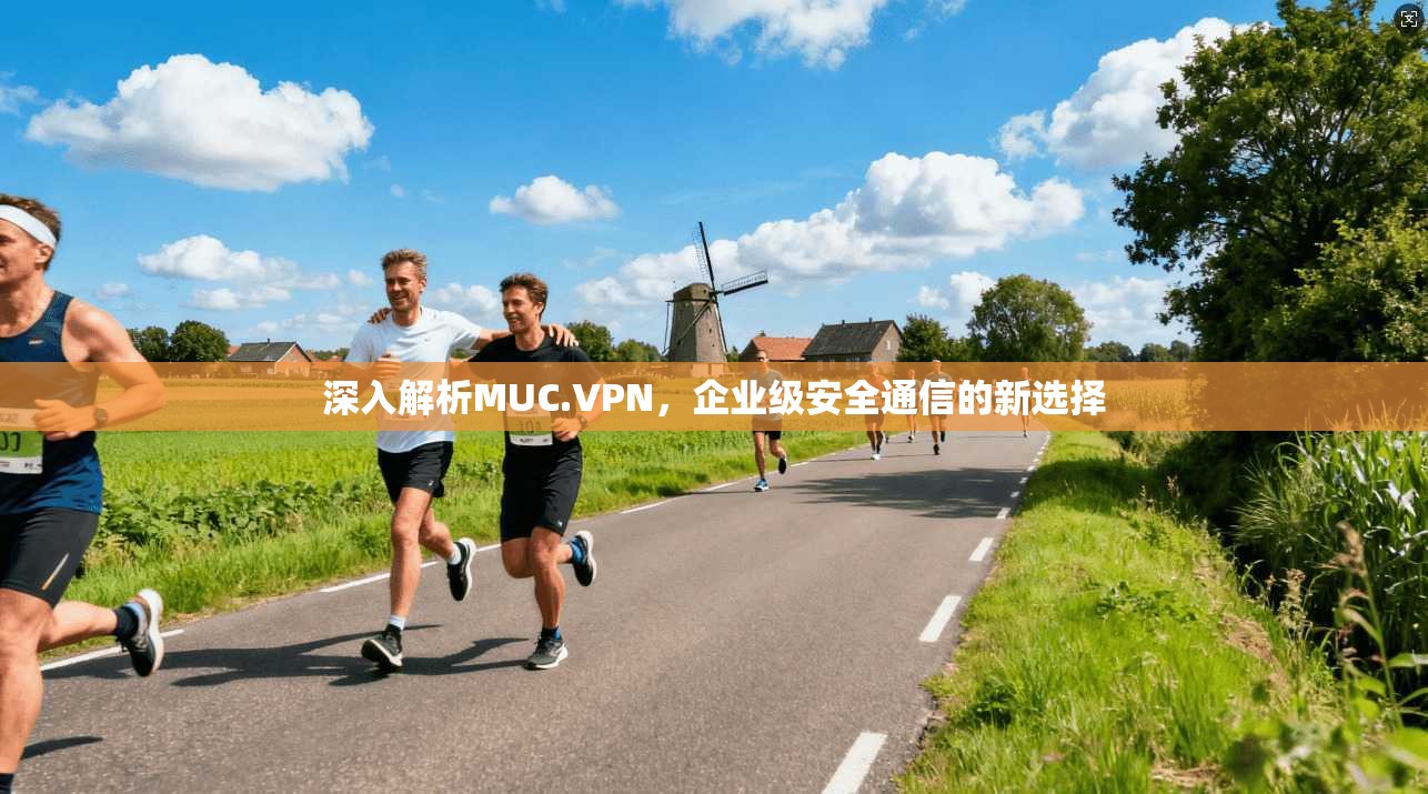 深入解析MUC.VPN，企业级安全通信的新选择