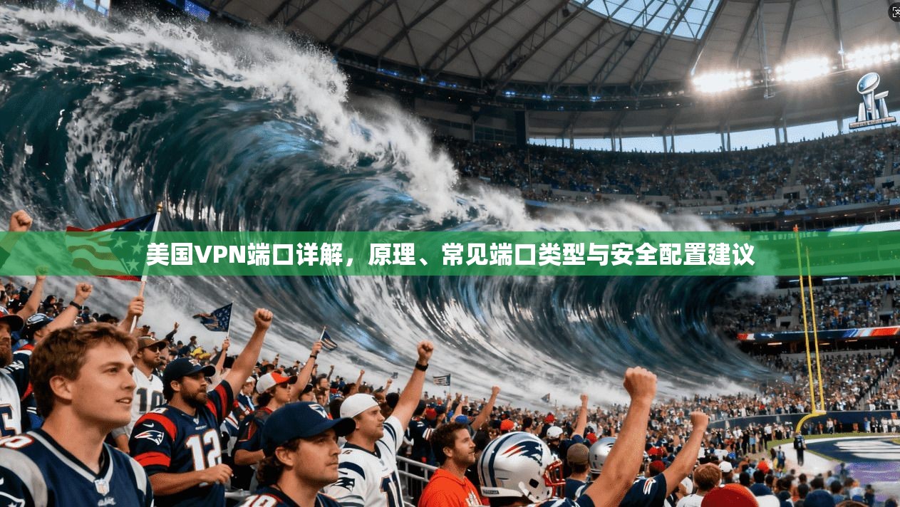 美国VPN端口详解，原理、常见端口类型与安全配置建议