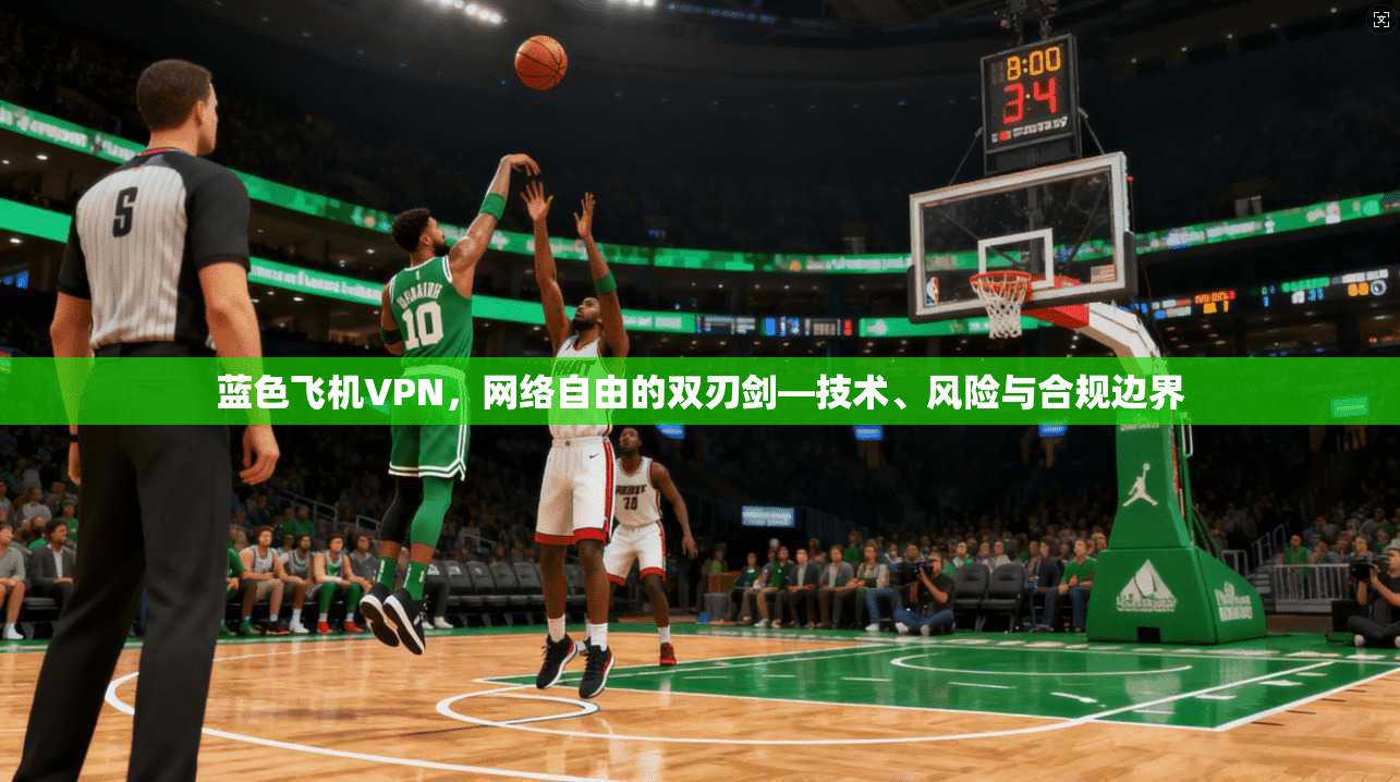 蓝色飞机VPN，网络自由的双刃剑—技术、风险与合规边界