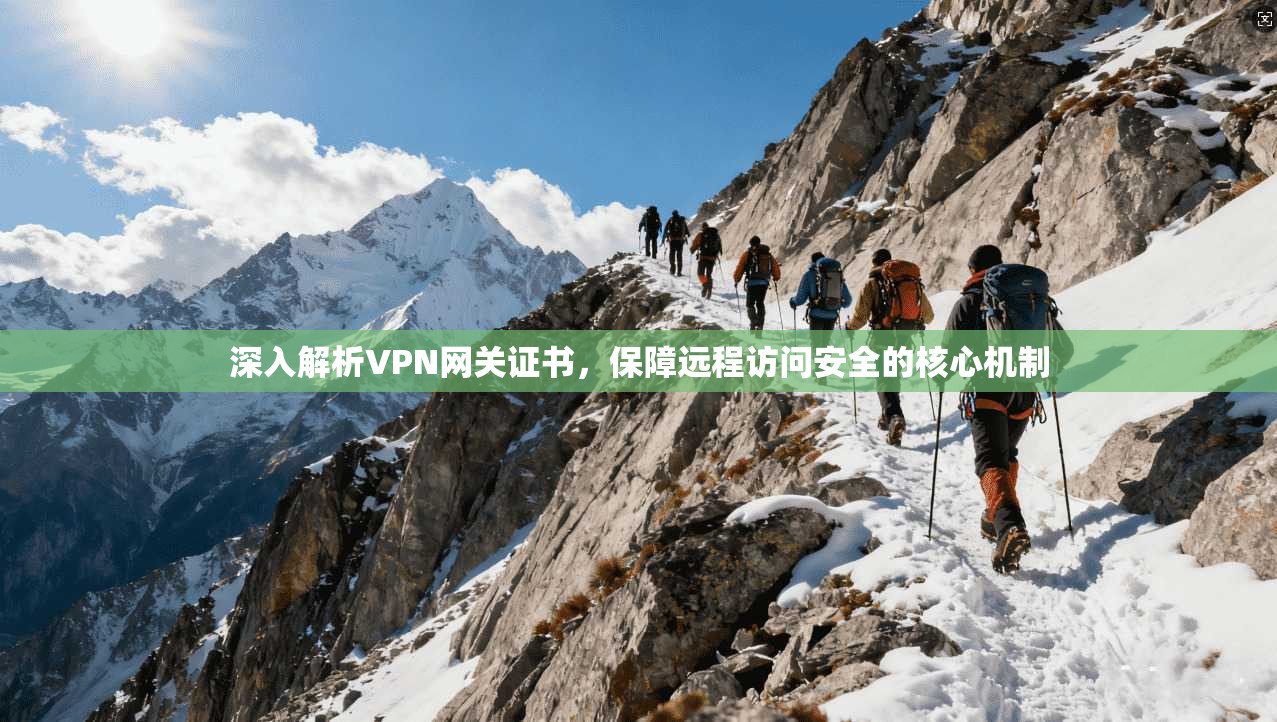 深入解析VPN网关证书,保障远程访问安全的核心机制 深入解析VPN网关证书,保障远程访问安全的核心机制