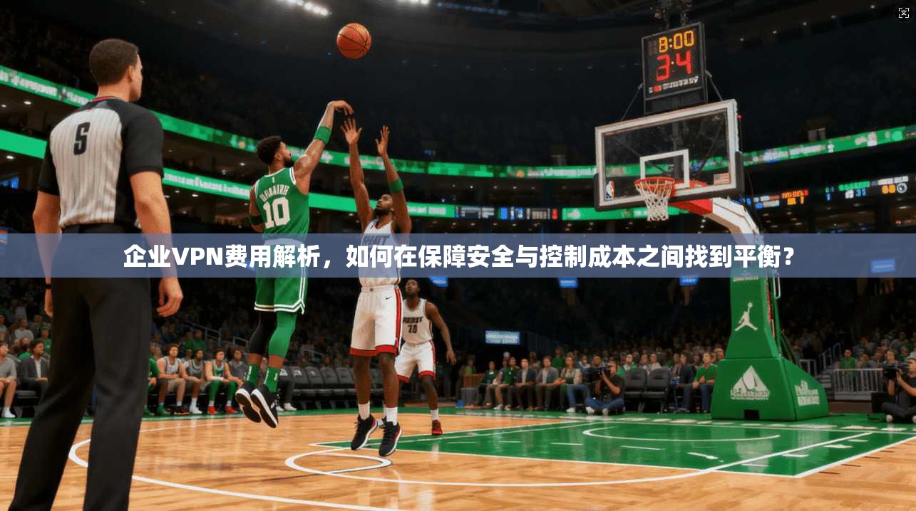 企业VPN费用解析，如何在保障安全与控制成本之间找到平衡？