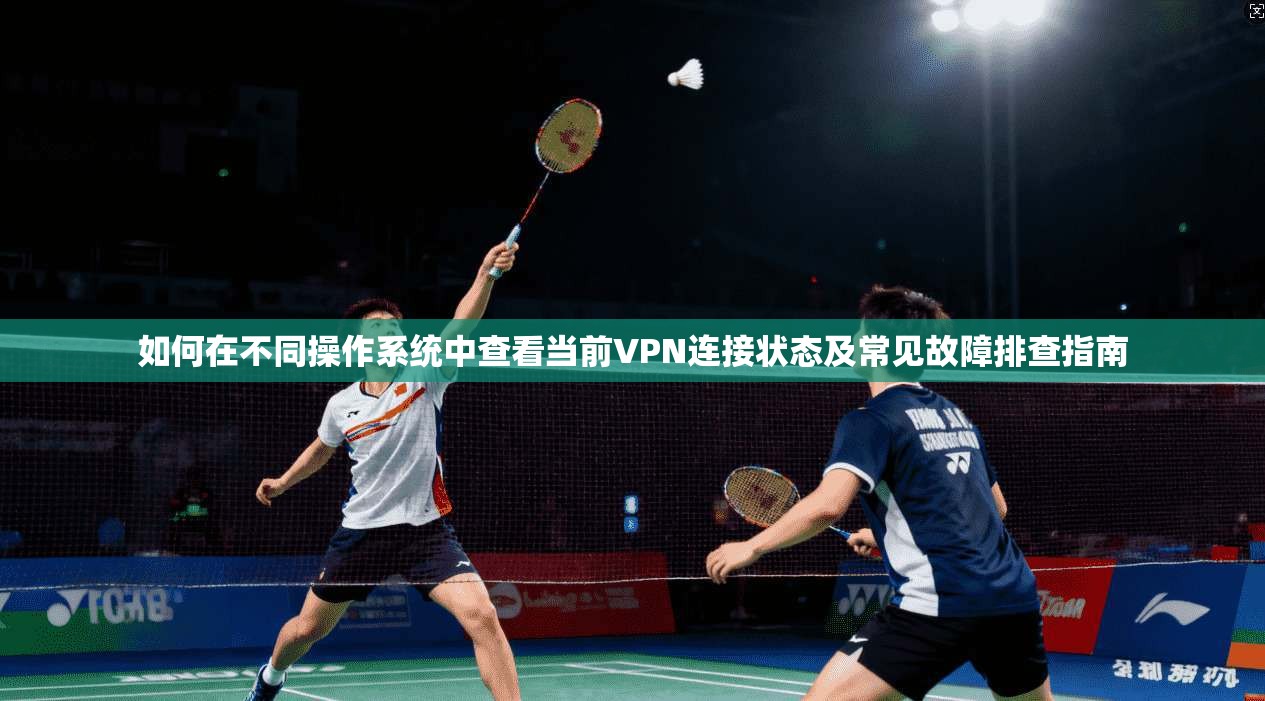 如何在不同操作系统中查看当前VPN连接状态及常见故障排查指南