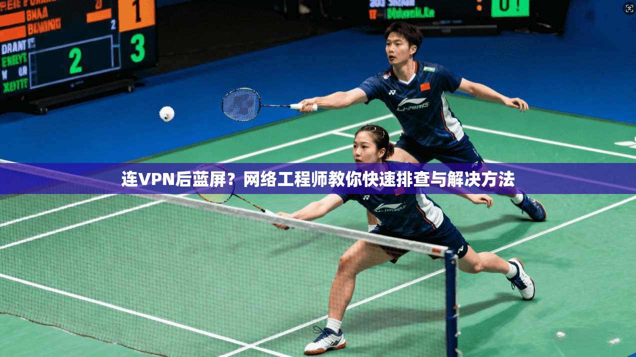连VPN后蓝屏？网络工程师教你快速排查与解决方法