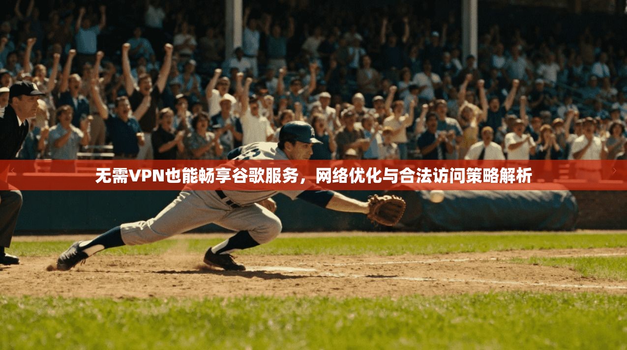 无需VPN也能畅享谷歌服务，网络优化与合法访问策略解析