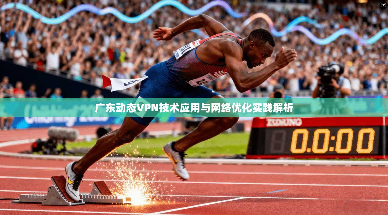 广东动态VPN技术应用与网络优化实践解析