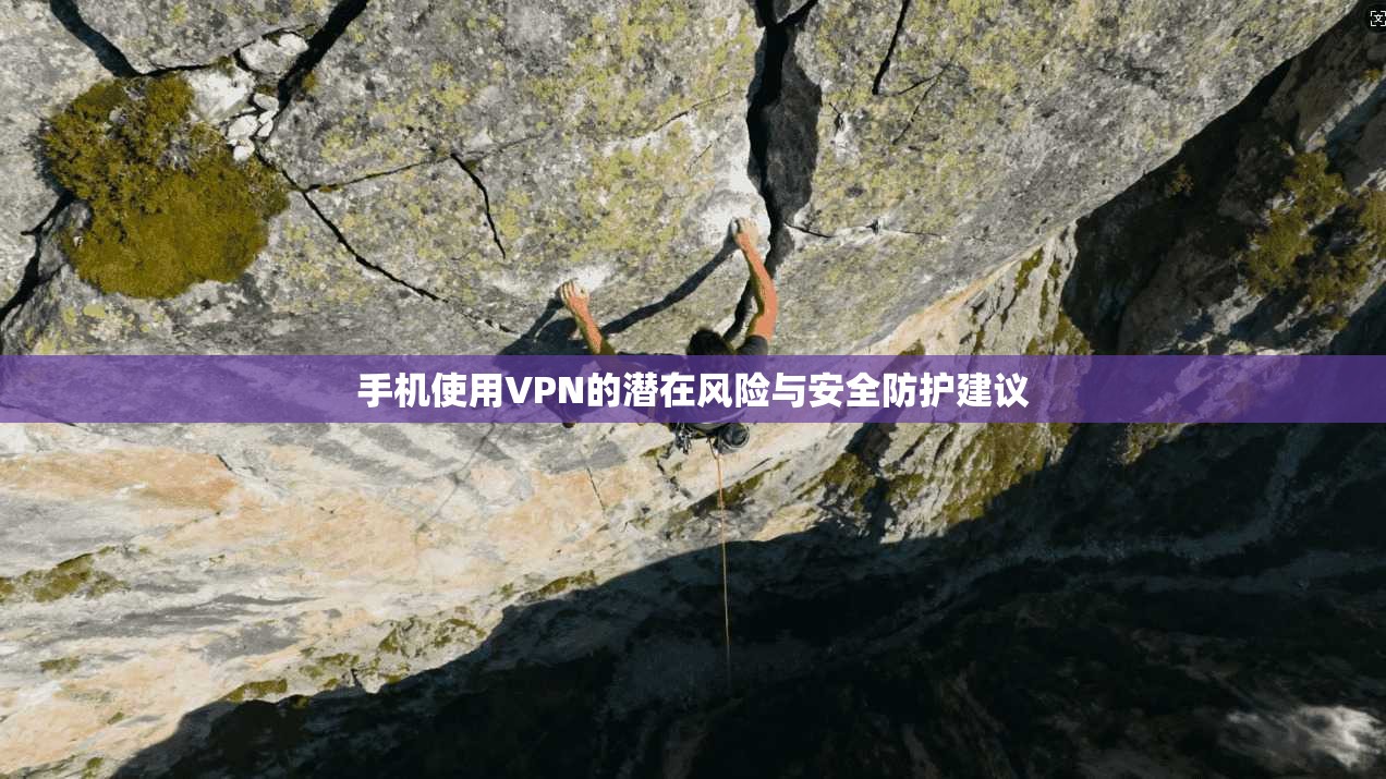 手机使用VPN的潜在风险与安全防护建议