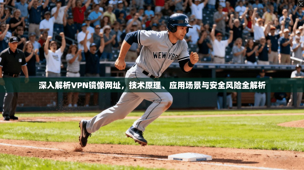 深入解析VPN镜像网址，技术原理、应用场景与安全风险全解析