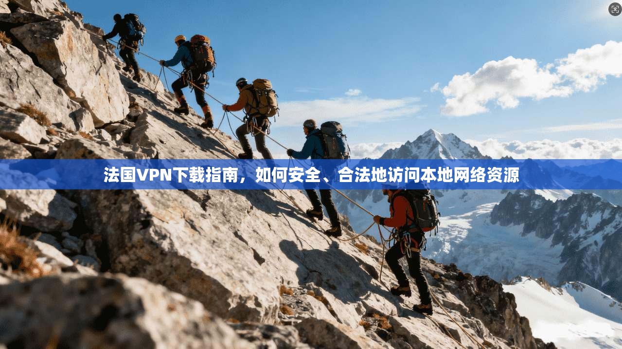 法国VPN下载指南，如何安全、合法地访问本地网络资源