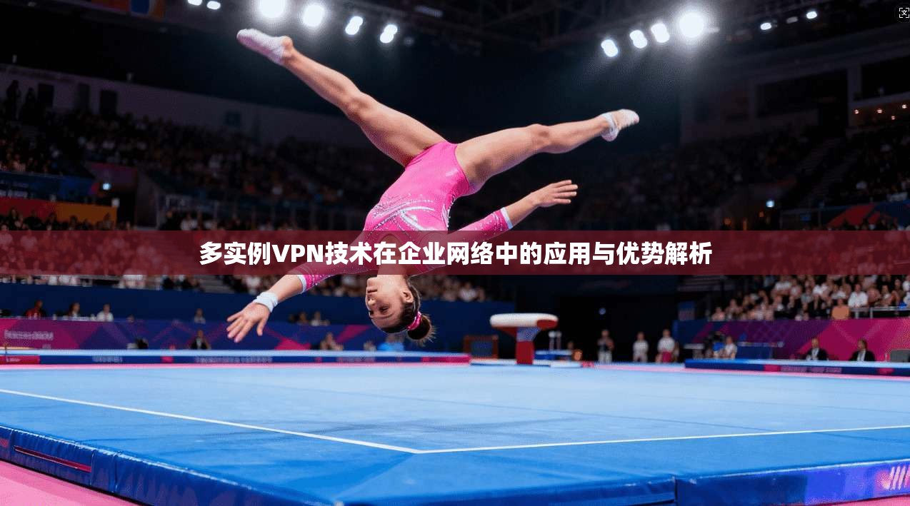 多实例VPN技术在企业网络中的应用与优势解析