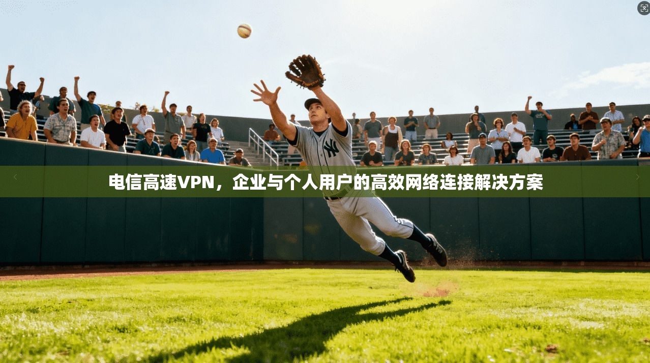 电信高速VPN，企业与个人用户的高效网络连接解决方案