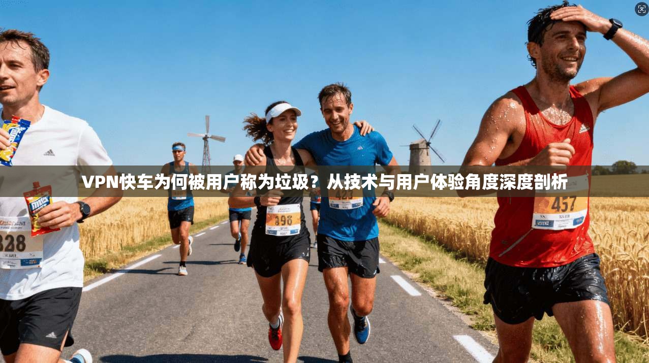 VPN快车为何被用户称为垃圾？从技术与用户体验角度深度剖析