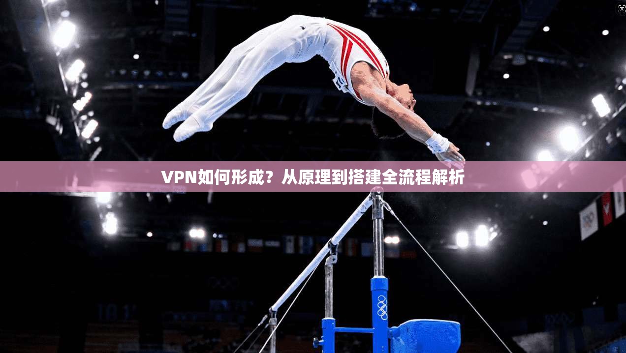 VPN如何形成？从原理到搭建全流程解析