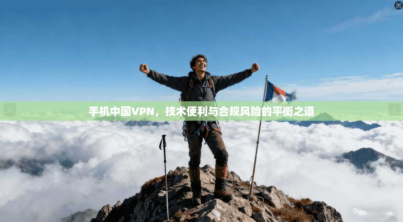 手机中国VPN，技术便利与合规风险的平衡之道