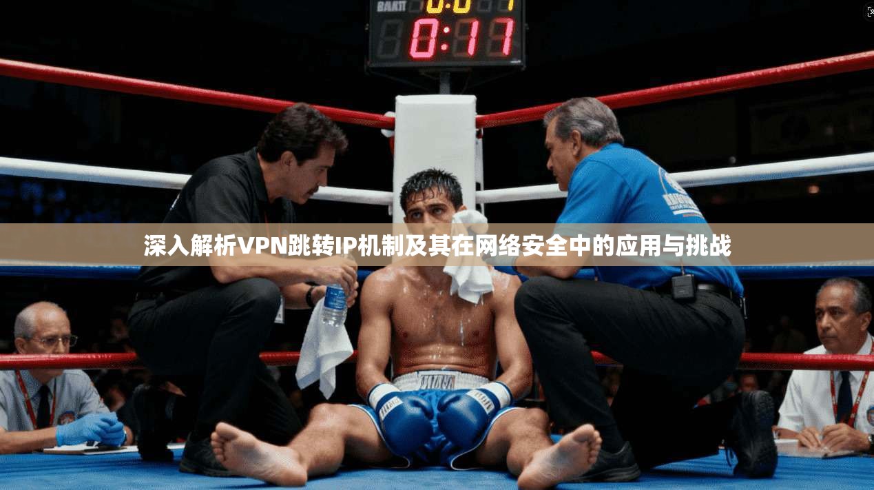 深入解析VPN跳转IP机制及其在网络安全中的应用与挑战