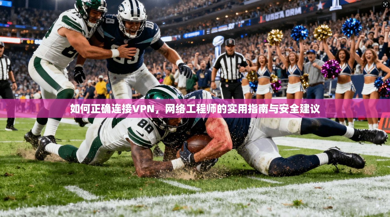 如何正确连接VPN，网络工程师的实用指南与安全建议