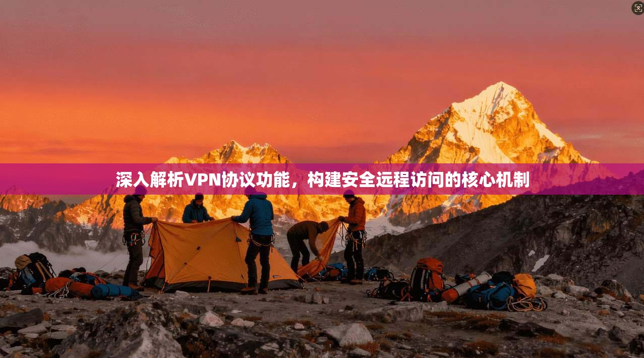 深入解析VPN协议功能，构建安全远程访问的核心机制