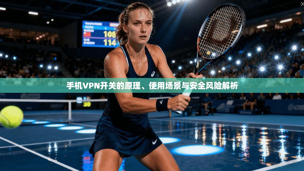 手机VPN开关的原理、使用场景与安全风险解析