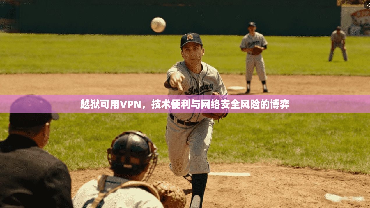 越狱可用VPN，技术便利与网络安全风险的博弈