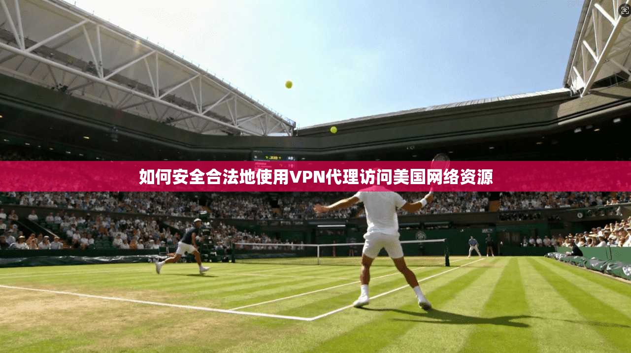 如何安全合法地使用VPN代理访问美国网络资源