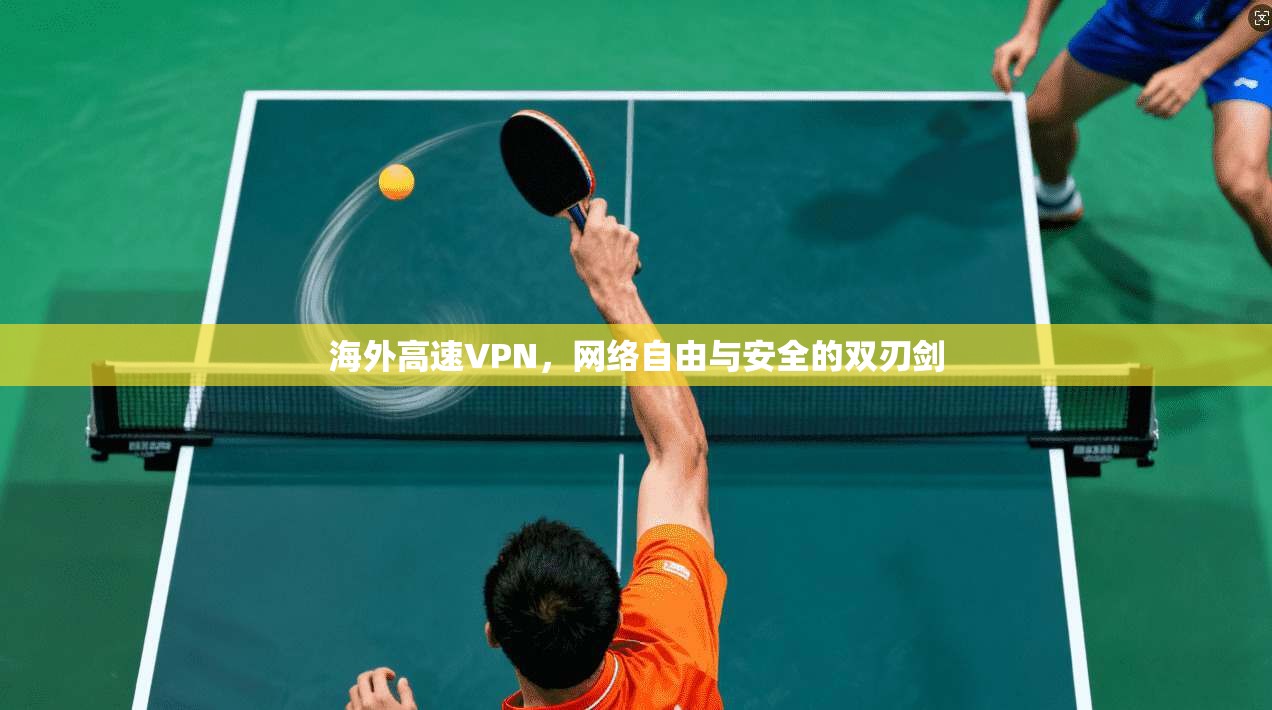 海外高速VPN，网络自由与安全的双刃剑