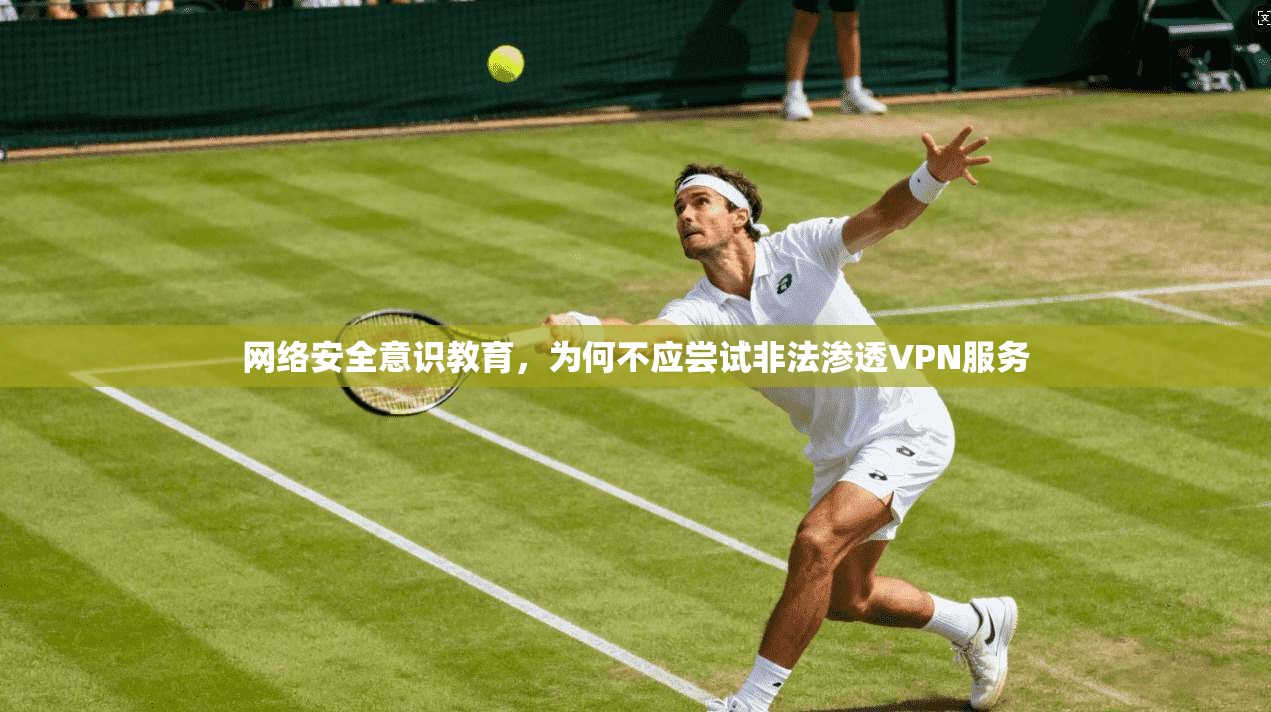 网络安全意识教育，为何不应尝试非法渗透VPN服务