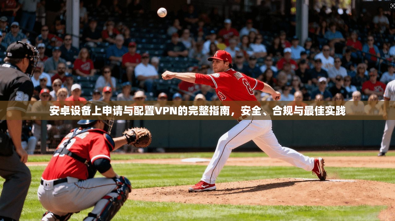 安卓设备上申请与配置VPN的完整指南,安全、合规与最佳实践 安卓设备上申请与配置VPN的完整指南,安全、合规与最佳实践