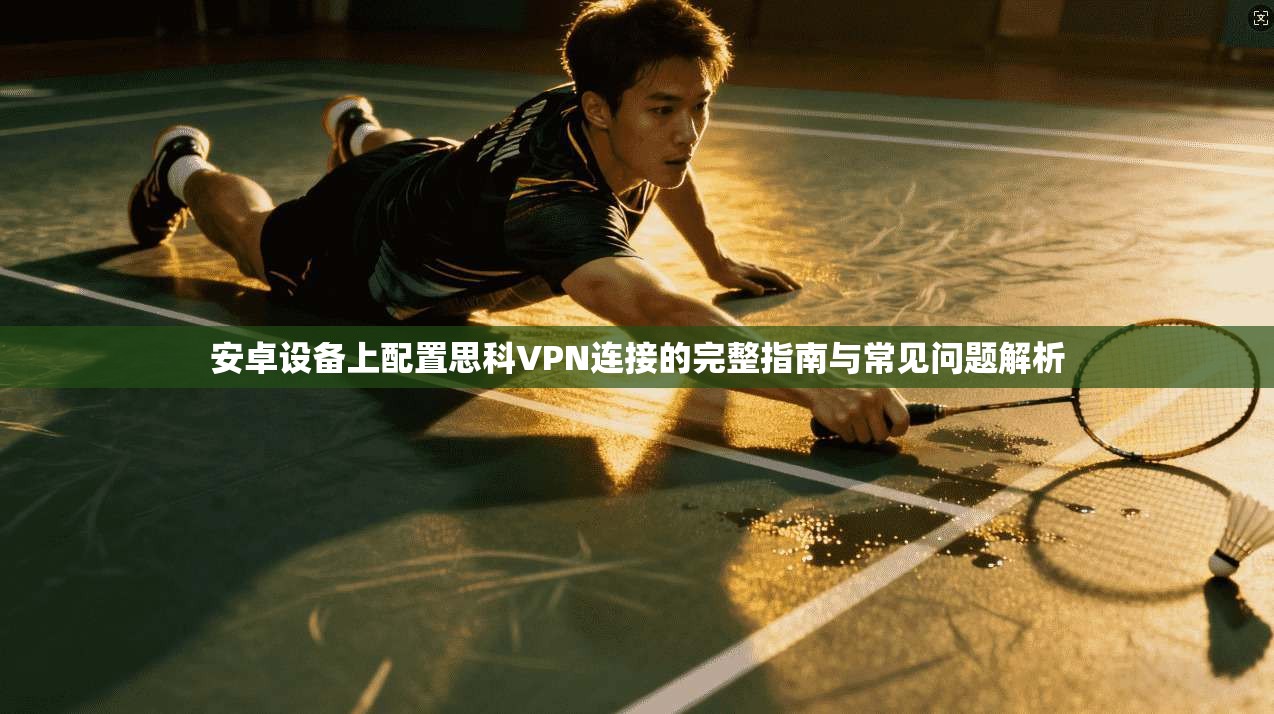 安卓设备上配置思科VPN连接的完整指南与常见问题解析