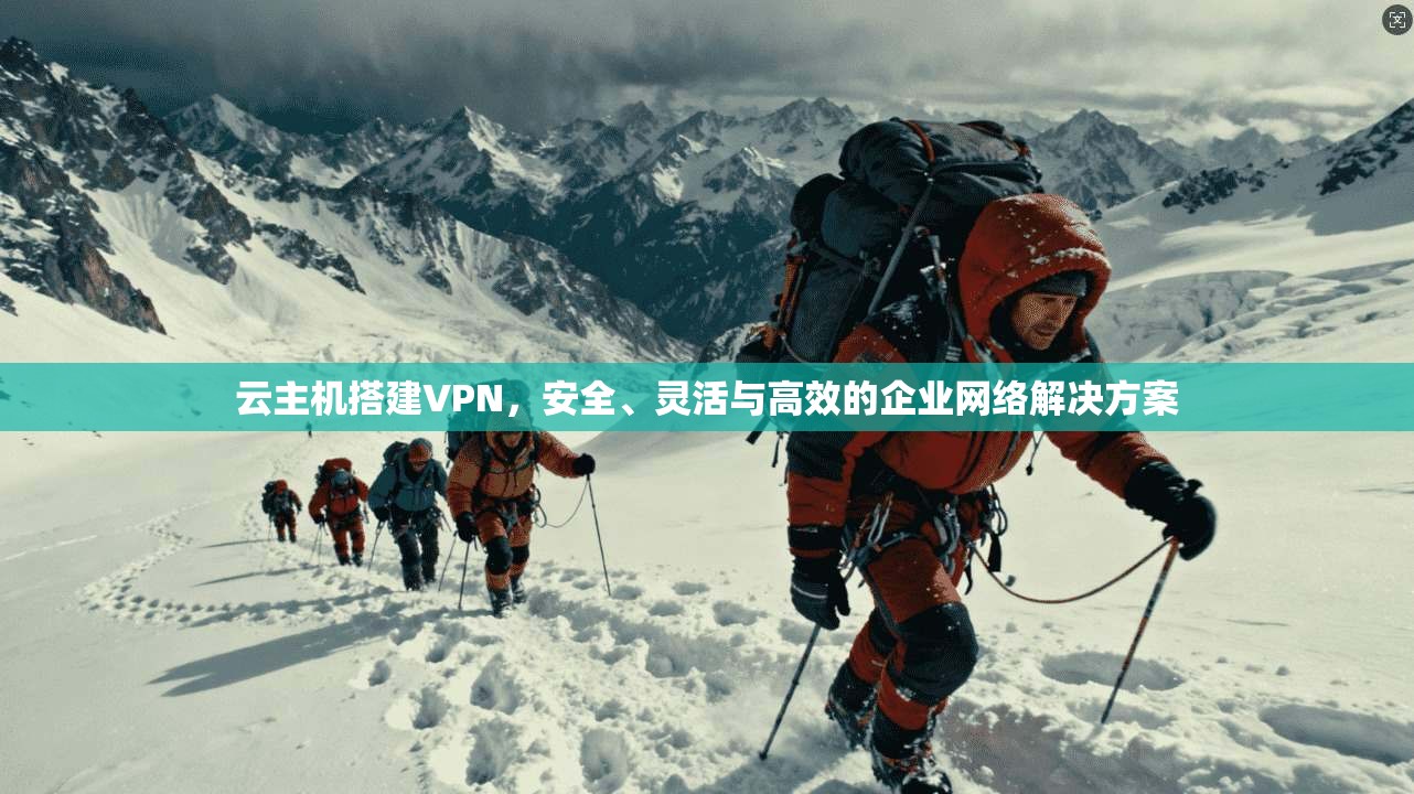 云主机搭建VPN，安全、灵活与高效的企业网络解决方案