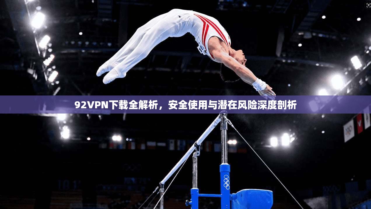 92VPN下载全解析，安全使用与潜在风险深度剖析