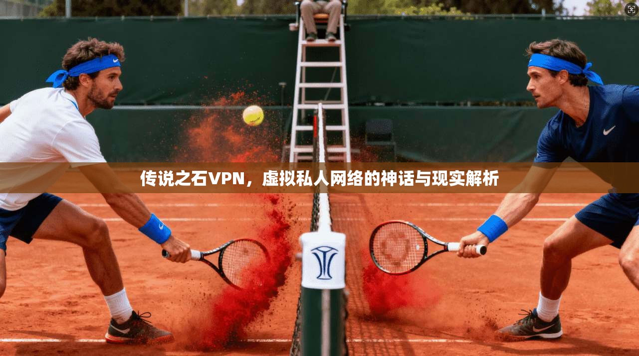 传说之石VPN，虚拟私人网络的神话与现实解析