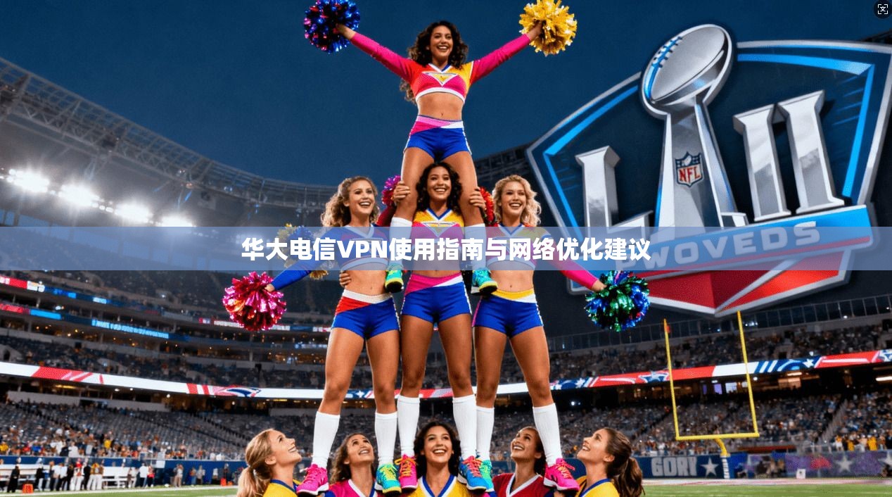 华大电信VPN使用指南与网络优化建议